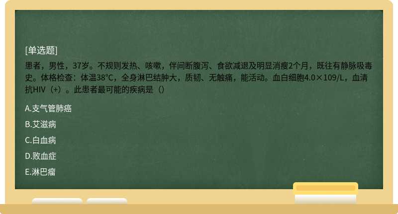 患者，男性，37岁。不规则发热、咳嗽，伴间断腹泻、食欲减退及明显消瘦2个月，既往有静脉吸毒史。体格检查：体温38℃，全身淋巴结肿大，质韧、无触痛，能活动。血白细胞4.0×109/L，血清抗HIV（+）。此患者最可能的疾病是（）