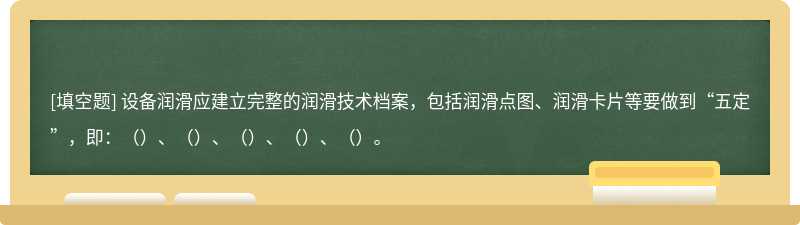 设备润滑应建立完整的润滑技术档案，包括润滑点图、润滑卡片等要做到“五定”，即：（）、（）、（）、（）、（）。