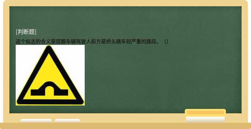 这个标志的含义是提醒车辆驾驶人前方是桥头跳车较严重的路段。（）