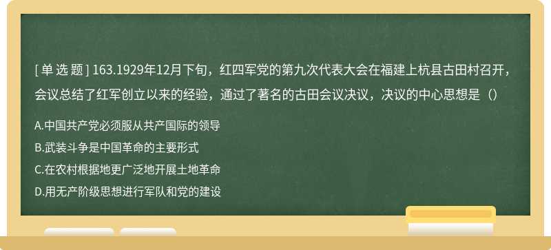 163.1929年12月下旬，红四军党的第九次代表大会在福建上杭县古田村召开，会议总结了红军创立以来的经验，通过了著名的古田会议决议，决议的中心思想是（）