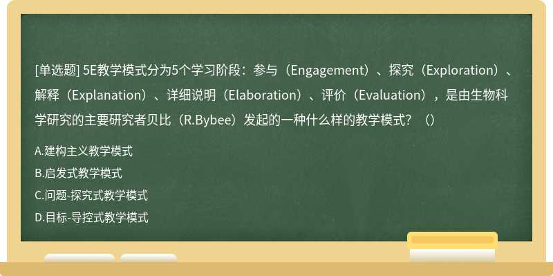 5E教学模式分为5个学习阶段：参与（Engagement）、探究（Exploration）、解释（Explanation）、详细说明（Elaboration）、评价（Evaluation），是由生物科学研究的主要研究者贝比（R.Bybee）发起的一种什么样的教学模式？（）