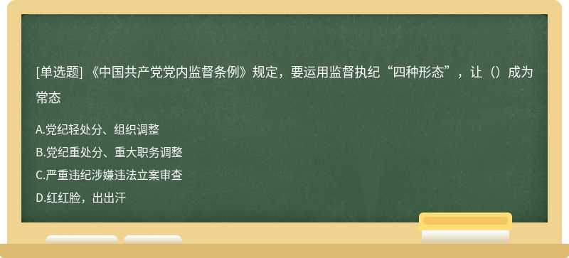 《中国共产党党内监督条例》规定，要运用监督执纪“四种形态”，让（）成为常态