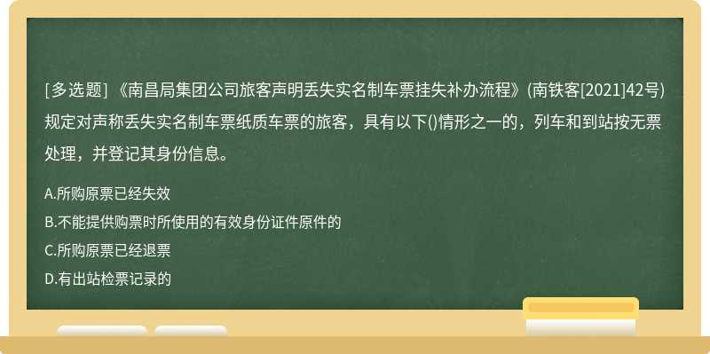 《南昌局集团公司旅客声明丢失实名制车票挂失补办流程》(南铁客[2021]42号)规定对声称丢失实名制车票纸质车票的旅客，具有以下()情形之一的，列车和到站按无票处理，并登记其身份信息。