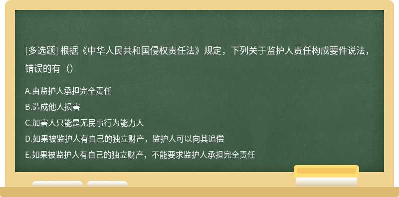 根据《中华人民共和国侵权责任法》规定，下列关于监护人责任构成要件说法，错误的有（）