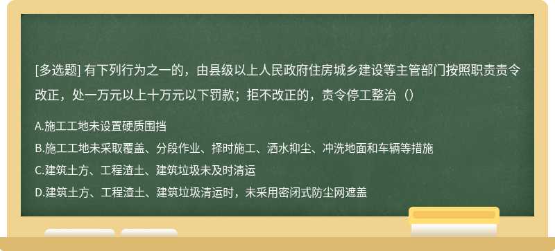 有下列行为之一的，由县级以上人民政府住房城乡建设等主管部门按照职责责令改正，处一万元以上十万元以下罚款；拒不改正的，责令停工整治（）