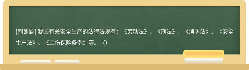 我国有关安全生产的法律法规有：《劳动法》、《刑法》、《消防法》、《安全生产法》、《工伤保险条例》等。（）