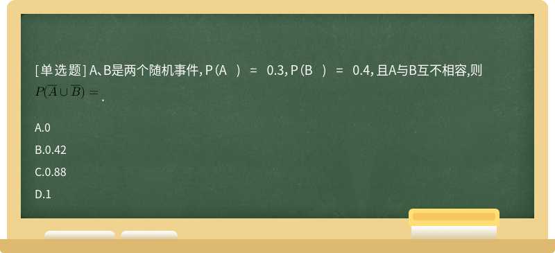 A、B是两个随机事件，P（A ) = 0.3，P（B ) = 0.4，且A与B互不相容,则 .