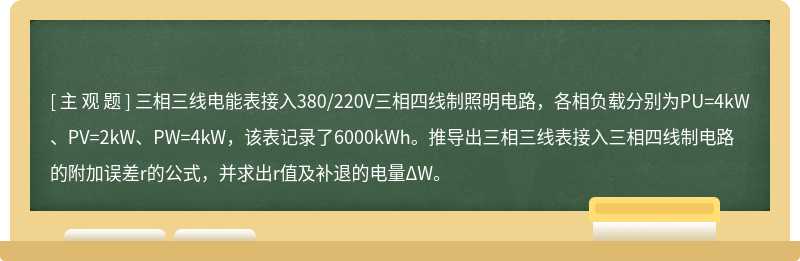 三相三线电能表接入380/220V三相四线制照明电路，各相负载分别为PU=4kW、PV=2kW、PW=4kW，该表记录了6000kWh。推导出三相三线表接入三相四线制电路的附加误差r的公式，并求出r值及补退的电量ΔW。