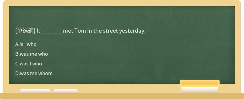 It _______met Tom in the street yesterday.