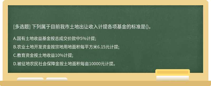 下列属于目前我市土地出让收入计提各项基金的标准是()。