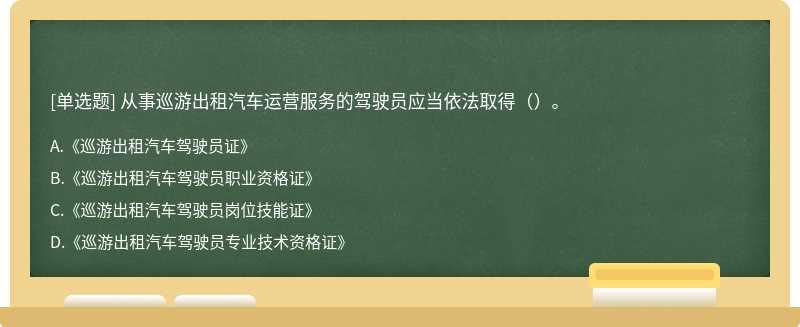 从事巡游出租汽车运营服务的驾驶员应当依法取得（）。