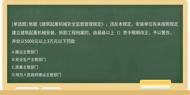 依据《建筑起重机械安全监督管理规定》，违反本规定，安装单位有未按照规定建立建筑起重机械安装、拆卸工程档案的，由县级以上（）责令限期改正，予以警告，并处以5000元以上3万元以下罚款