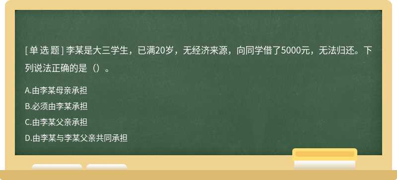 李某是大三学生，已满20岁，无经济来源，向同学借了5000元，无法归还。下列说法正确的是（）。