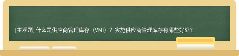 什么是供应商管理库存（VMI）？实施供应商管理库存有哪些好处？