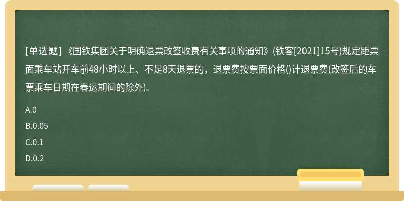 《国铁集团关于明确退票改签收费有关事项的通知》(铁客[2021]15号)规定距票面乘车站开车前48小时以上、不足8天退票的，退票费按票面价格()计退票费(改签后的车票乘车日期在春运期间的除外)。