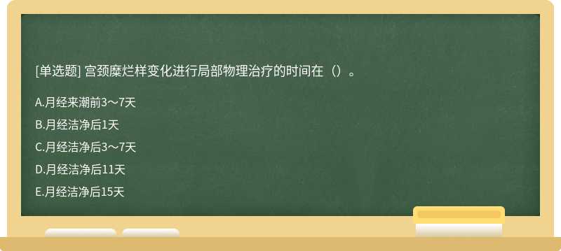 宫颈糜烂样变化进行局部物理治疗的时间在（）。