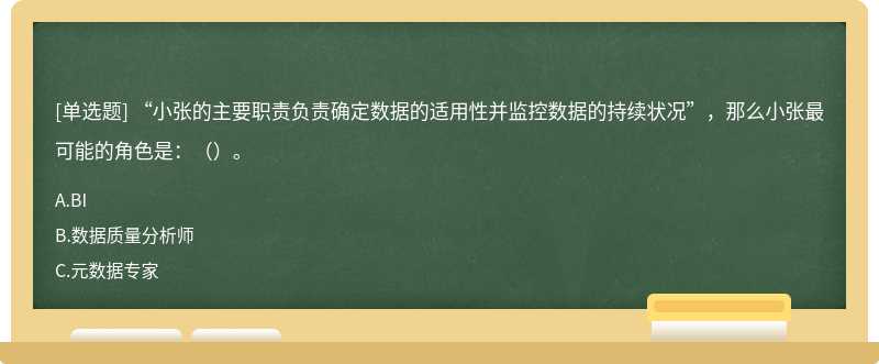 “小张的主要职责负责确定数据的适用性并监控数据的持续状况”，那么小张最可能的角色是：（）。