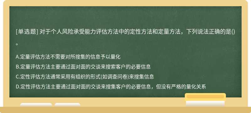 对于个人风险承受能力评估方法中的定性方法和定量方法，下列说法正确的是()。