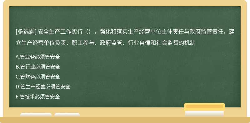 安全生产工作实行（），强化和落实生产经营单位主体责任与政府监管责任，建立生产经营单位负责、职工参与、政府监管、行业自律和社会监督的机制