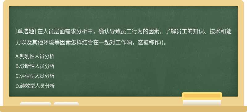 在人员层面需求分析中，确认导致员工行为的因素，了解员工的知识、技术和能力以及其他环境等因素怎样结合在一起对工作响，这被称作()。