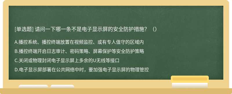 请问一下哪一条不是电子显示屏的安全防护措施？（）