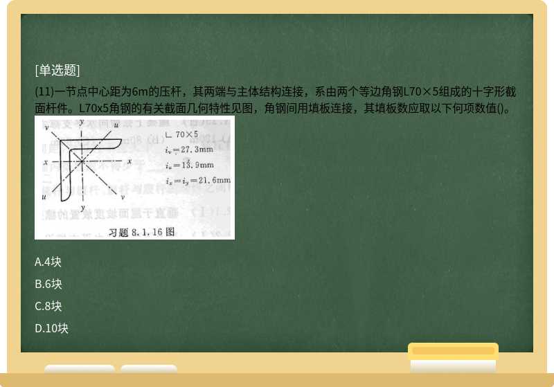 (11)一节点中心距为6m的压杆，其两端与主体结构连接，系由两个等边角钢L70×5组成的十字形截面杆件。L70x5角钢的有关截面几何特性见图，角钢间用填板连接，其填板数应取以下何项数值()。