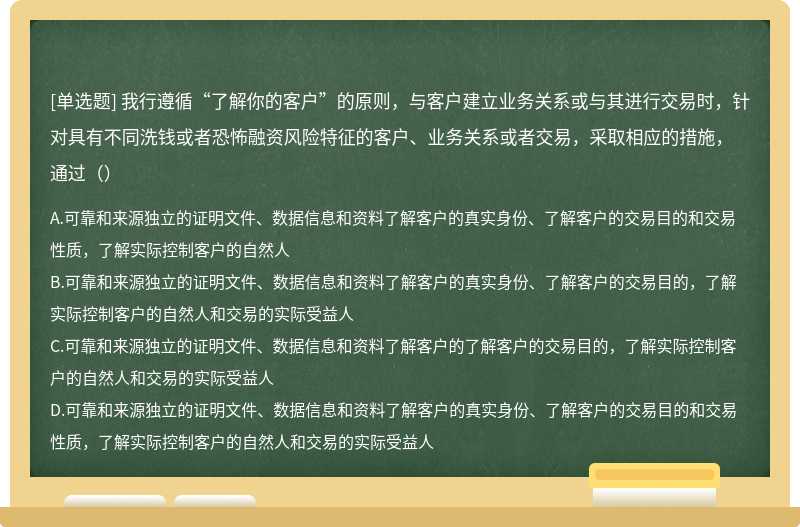 我行遵循“了解你的客户”的原则，与客户建立业务关系或与其进行交易时，针对具有不同洗钱或者恐怖融资风险特征的客户、业务关系或者交易，采取相应的措施，通过（）