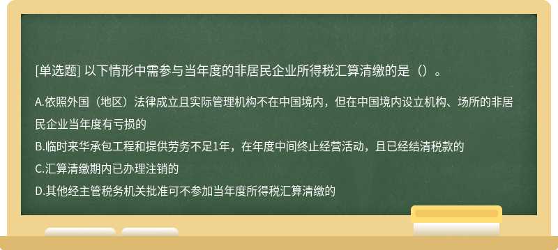 以下情形中需参与当年度的非居民企业所得税汇算清缴的是（）。