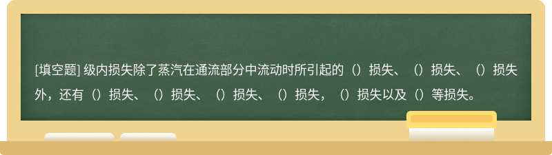 级内损失除了蒸汽在通流部分中流动时所引起的（）损失、（）损失、（）损失外，还有（）损失、（）损失、（）损失、（）损失，（）损失以及（）等损失。