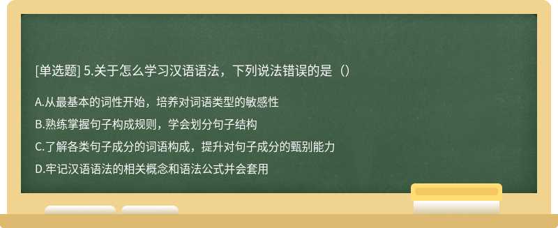 5.关于怎么学习汉语语法，下列说法错误的是（）