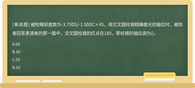 被检眼前度数为-3.75DS/-1.50DC×45，用交叉圆柱镜精确散光的轴位时，被检者回答更清晰的那一面中，交叉圆柱镜的红点在180，那柱镜的轴应调为()。