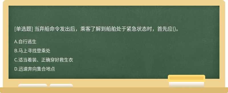 当弃船命令发出后，乘客了解到船舶处于紧急状态时，首先应()。