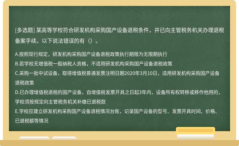 某高等学校符合研发机构采购国产设备退税条件，并已向主管税务机关办理退税备案手续。以下说法错误的有（）。