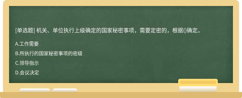 机关、单位执行上级确定的国家秘密事项，需要定密的，根据()确定。