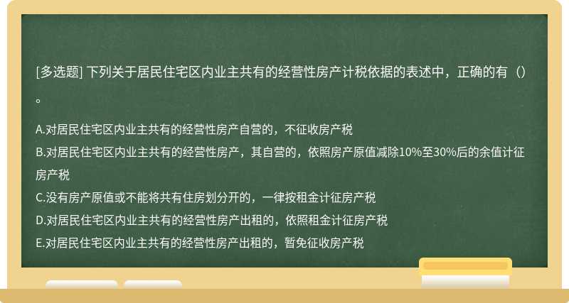 下列关于居民住宅区内业主共有的经营性房产计税依据的表述中，正确的有（）。