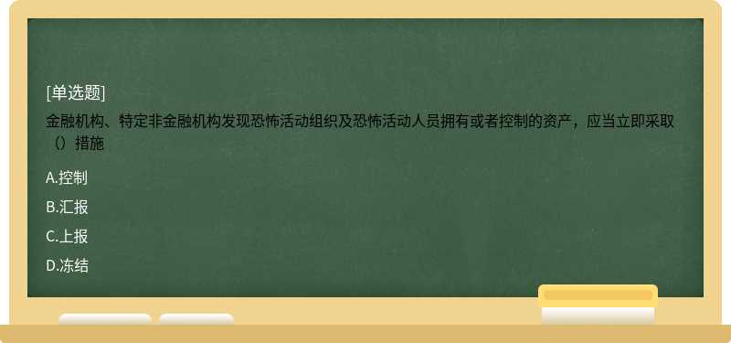 金融机构、特定非金融机构发现恐怖活动组织及恐怖活动人员拥有或者控制的资产，应当立即采取（）措施