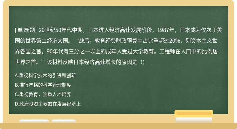 20世纪50年代中期，日本进入经济高速发展阶段，1987年，日本成为仅次于美国的世界第二经济大国。“战后，教育经费财政预算中占比重超过20%，列资本主义世界各国之首。90年代有三分之一以上的成年人受过大学教育。工程师在人口中的比例居世界之首。”该材料反映日本经济高速增长的原因是（）