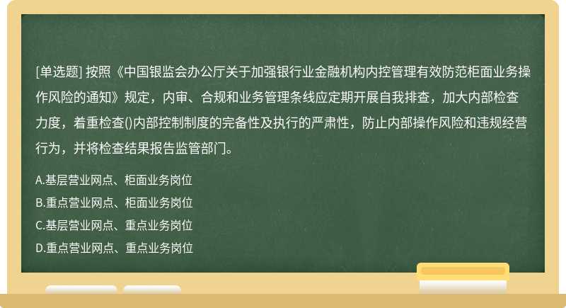 按照《中国银监会办公厅关于加强银行业金融机构内控管理有效防范柜面业务操作风险的通知》规定，内审、合规和业务管理条线应定期开展自我排查，加大内部检查力度，着重检查()内部控制制度的完备性及执行的严肃性，防止内部操作风险和违规经营行为，并将检查结果报告监管部门。