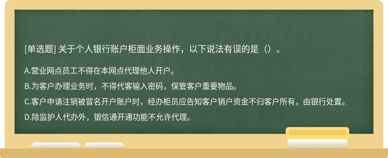 关于个人银行账户柜面业务操作，以下说法有误的是（）。