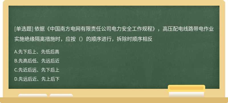 依据《中国南方电网有限责任公司电力安全工作规程》，高压配电线路带电作业实施绝缘隔离措施时，应按（）的顺序进行，拆除时顺序相反