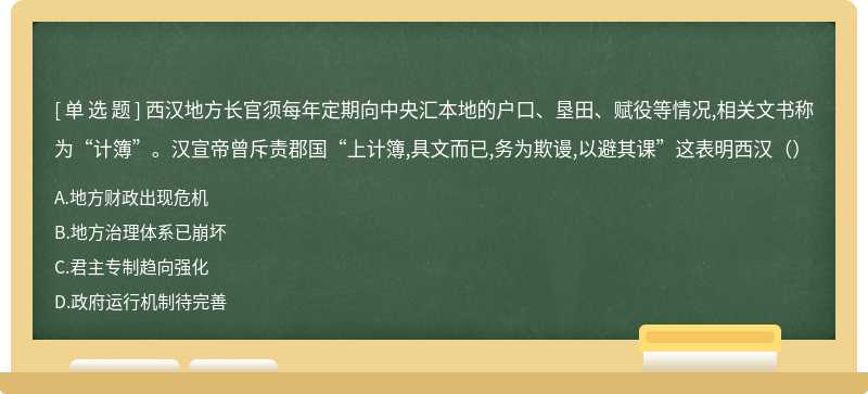 西汉地方长官须每年定期向中央汇本地的户口、垦田、赋役等情况,相关文书称为“计簿”。汉宣帝曾斥责郡国“上计簿,具文而已,务为欺谩,以避其课”这表明西汉（）