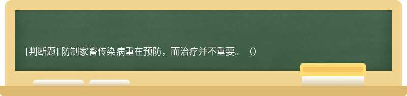 防制家畜传染病重在预防，而治疗并不重要。（）