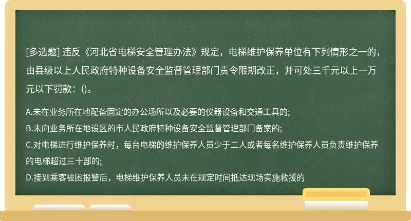 违反《河北省电梯安全管理办法》规定，电梯维护保养单位有下列情形之一的，由县级以上人民政府特种设备安全监督管理部门责令限期改正，并可处三千元以上一万元以下罚款：()。