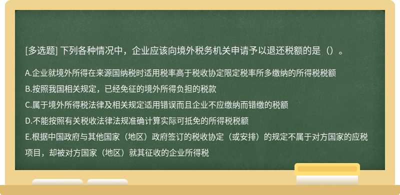 下列各种情况中，企业应该向境外税务机关申请予以退还税额的是（）。