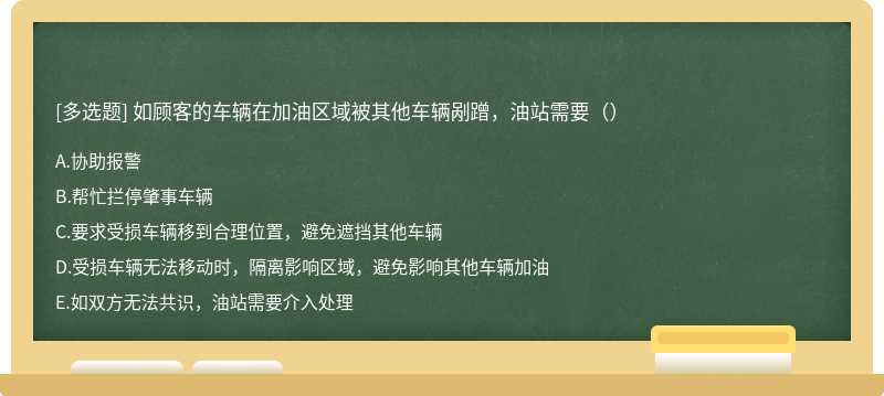 如顾客的车辆在加油区域被其他车辆剐蹭，油站需要（）