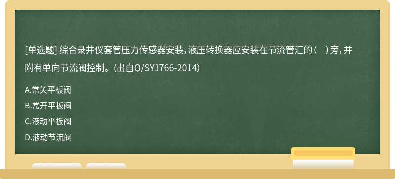 综合录井仪套管压力传感器安装，液压转换器应安装在节流管汇的（    ）旁，并附有单向节流阀控制。(出自Q/SY1766-2014）