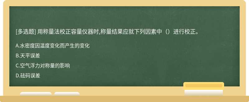 用称量法校正容量仪器时,称量结果应就下列因素中（）进行校正。