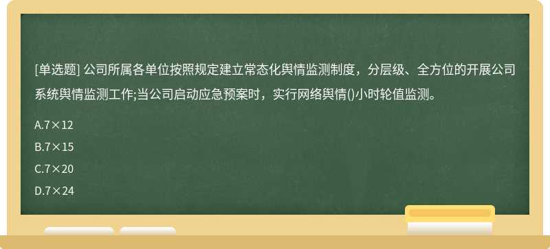 公司所属各单位按照规定建立常态化舆情监测制度，分层级、全方位的开展公司系统舆情监测工作;当公司启动应急预案时，实行网络舆情()小时轮值监测。