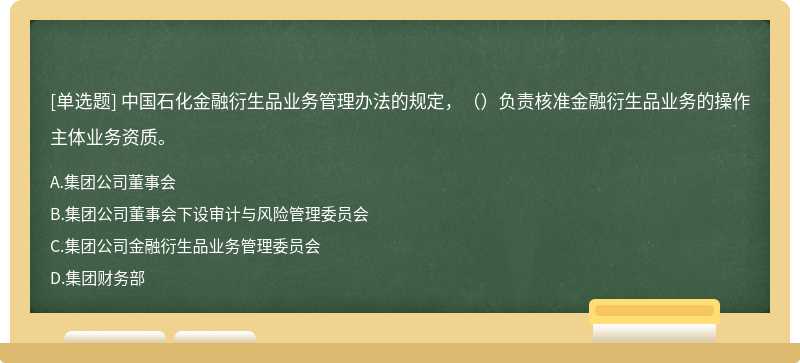 中国石化金融衍生品业务管理办法的规定，（）负责核准金融衍生品业务的操作主体业务资质。