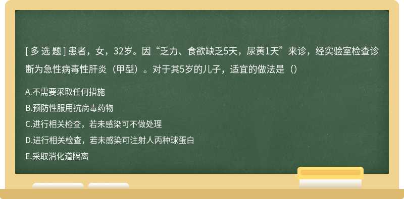 患者，女，32岁。因“乏力、食欲缺乏5天，尿黄1天”来诊，经实验室检查诊断为急性病毒性肝炎（甲型）。对于其5岁的儿子，适宜的做法是（）